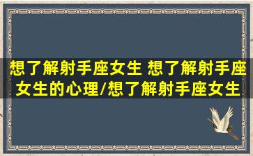 想了解射手座女生 想了解射手座女生的心理/想了解射手座女生 想了解射手座女生的心理-我的网站